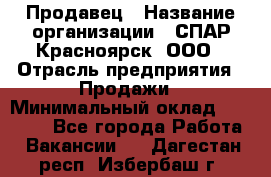 Продавец › Название организации ­ СПАР-Красноярск, ООО › Отрасль предприятия ­ Продажи › Минимальный оклад ­ 15 000 - Все города Работа » Вакансии   . Дагестан респ.,Избербаш г.